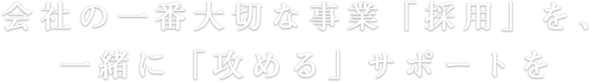 会社の一番大切な事業「採用」を、一緒に「攻める」サポートを